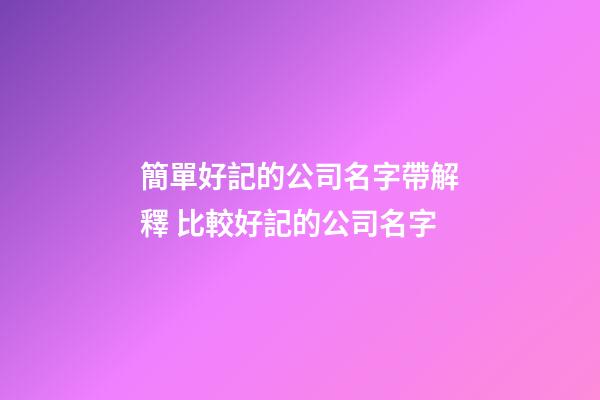 簡單好記的公司名字帶解釋 比較好記的公司名字-第1張-公司起名-玄機(jī)派